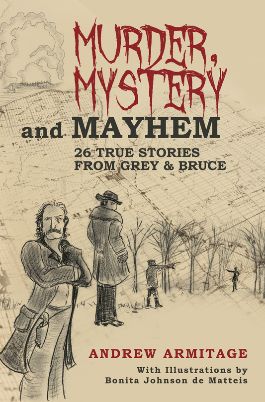 Murder, Mystery and Mayhem: 26 True Stories from Grey & Bruce